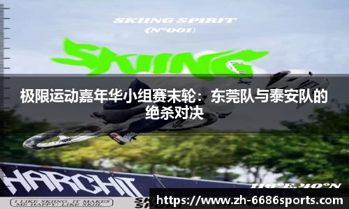 极限运动嘉年华小组赛末轮：东莞队与泰安队的绝杀对决