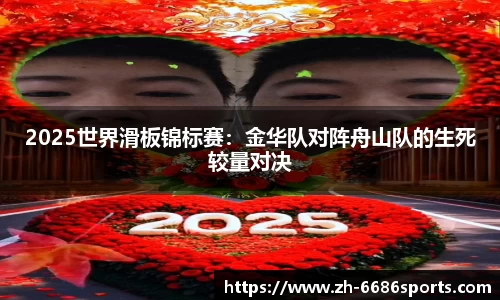 2025世界滑板锦标赛：金华队对阵舟山队的生死较量对决