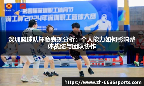 深圳篮球队杯赛表现分析：个人能力如何影响整体战绩与团队协作